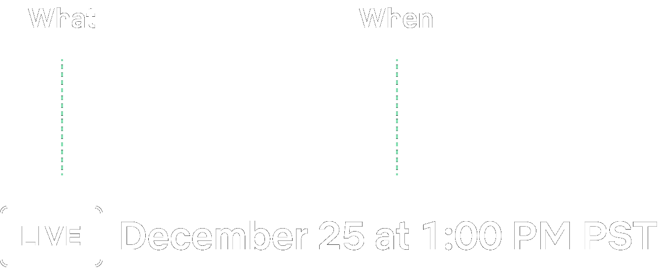 The What and When system frame: what is this, how do I watch it, when can I watch this, why should I care, with LIVE December 25 at 1:00 PM PST